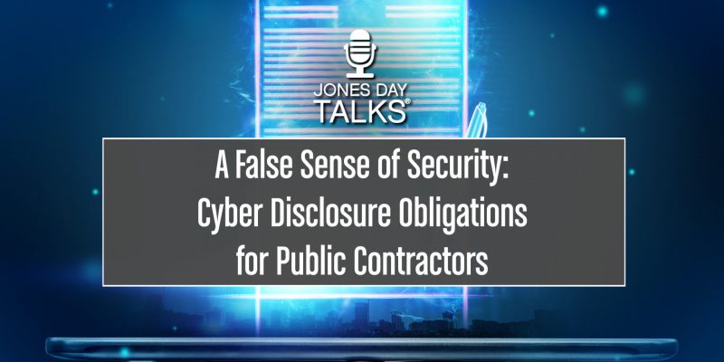 ONES DAY TALKS A False Sense of Security Cyber Disclosure Obligations for Public Contractors