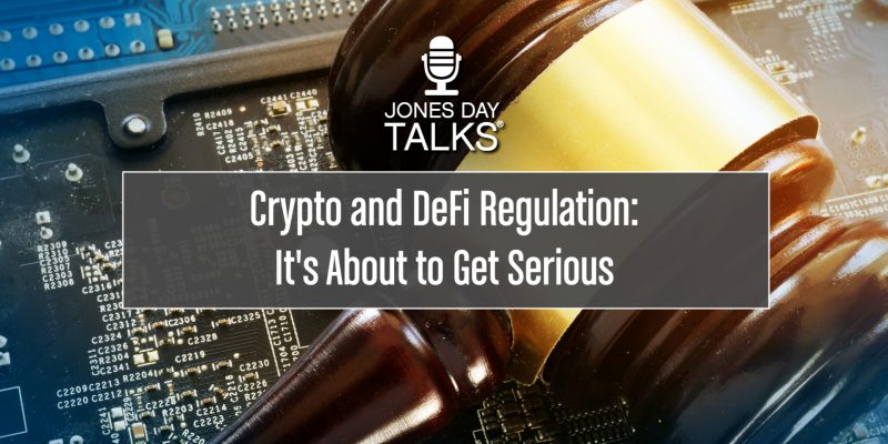 JONES DAY TALKS®: Crypto and DeFi Regulation: It's About to Get Serious