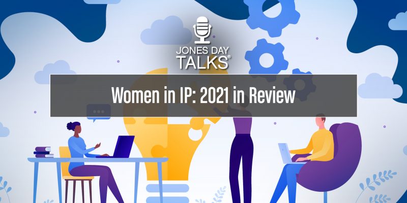 JONES DAY TALKS®: Women in IP: 2021 in Review