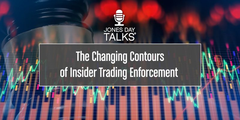 JONES DAY TALKS The Changing Contours of Insider Trading Enforcement